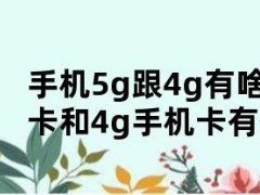 手机5g跟4g有啥区别（5g手机卡和4g手机卡有什么区别）