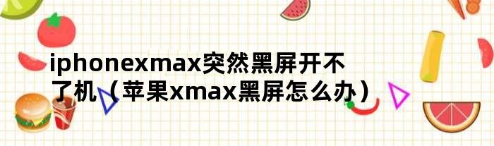 iphonexmax突然黑屏开不了机（苹果xmax黑屏怎么办）