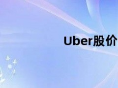 05月09日快讯：Uber股价开盘下跌8.5%