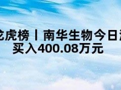 05月09日快讯：龙虎榜丨南华生物今日涨停，知名游资炒股养家买入400.08万元