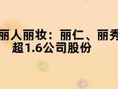 05月09日快讯：丽人丽妆：丽仁、丽秀拟合计减持不超1.6%公司股份