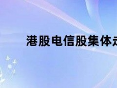 05月10日快讯：港股电信股集体走高，中国联通涨超4%