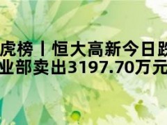 05月10日快讯：龙虎榜丨恒大高新今日跌7.51%，财通证券杭州上塘路证券营业部卖出3197.70万元