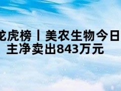 05月10日快讯：龙虎榜丨美农生物今日涨停，知名游资章盟主净卖出843万元