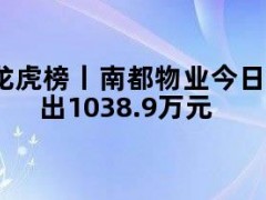 05月10日快讯：龙虎榜丨南都物业今日涨停，机构合计净卖出1038.9万元