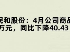 05月10日快讯：民和股份：4月公司商品代鸡苗销售收入6795.37万元，同比下降40.43%