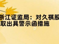 05月11日快讯：浙江证监局：对久祺股份及相关人员采取出具警示函措施